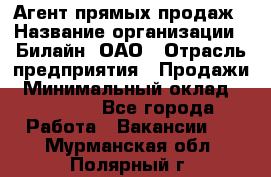 Агент прямых продаж › Название организации ­ Билайн, ОАО › Отрасль предприятия ­ Продажи › Минимальный оклад ­ 35 000 - Все города Работа » Вакансии   . Мурманская обл.,Полярный г.